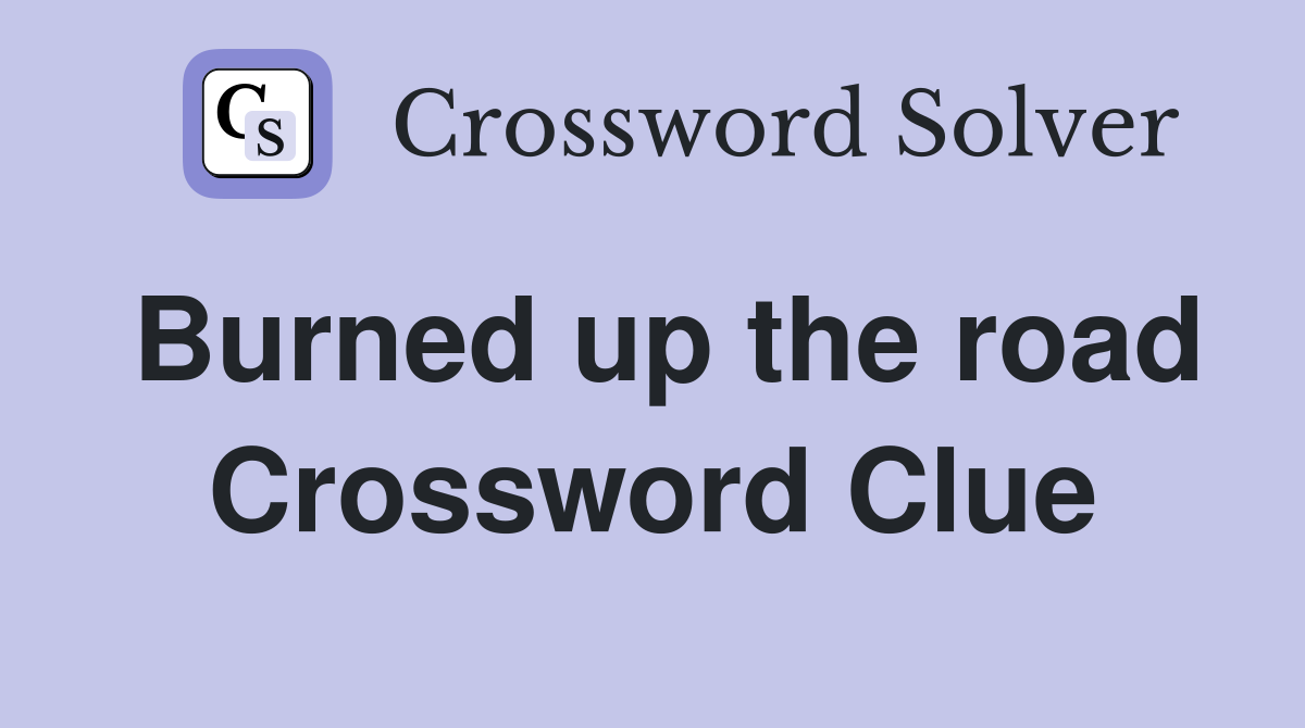Burned up the road Crossword Clue