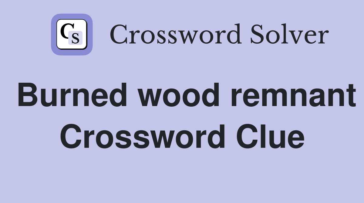 Burned wood remnant Crossword Clue