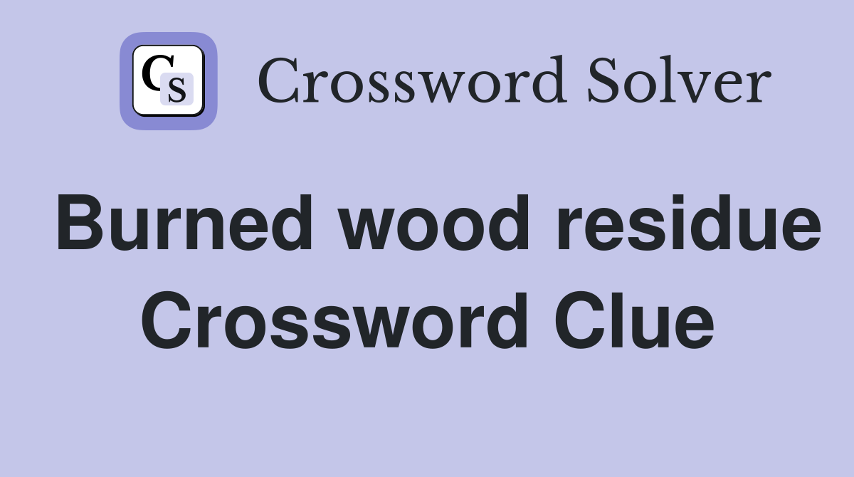 Burned wood residue Crossword Clue