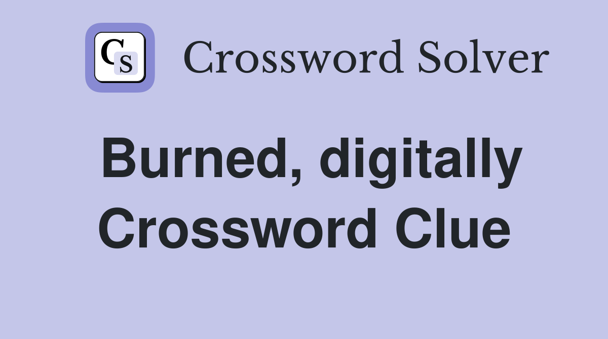 Burned, digitally Crossword Clue
