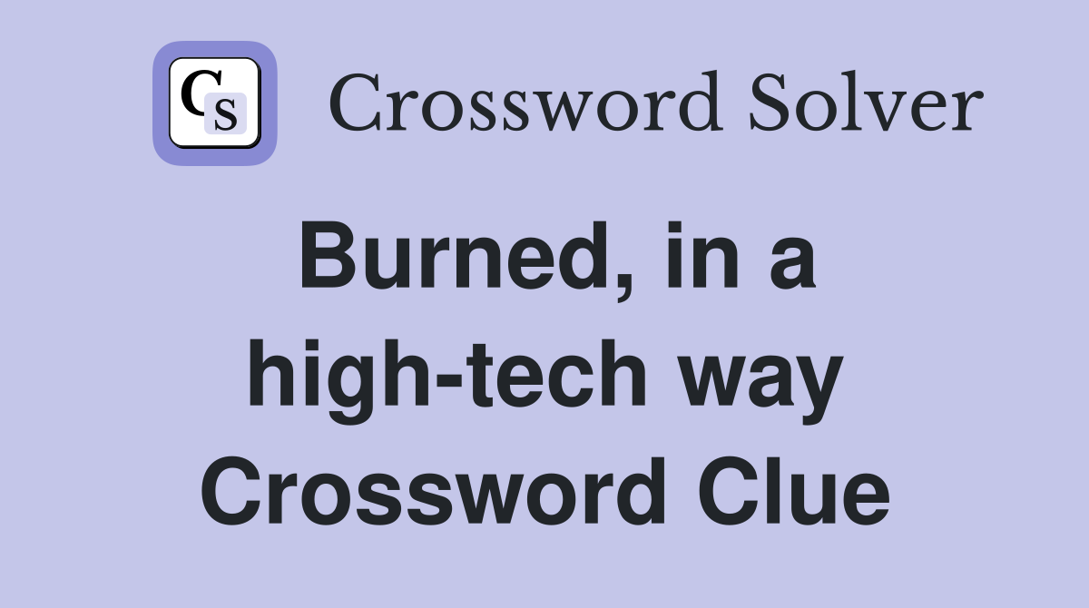 Burned, in a high-tech way Crossword Clue