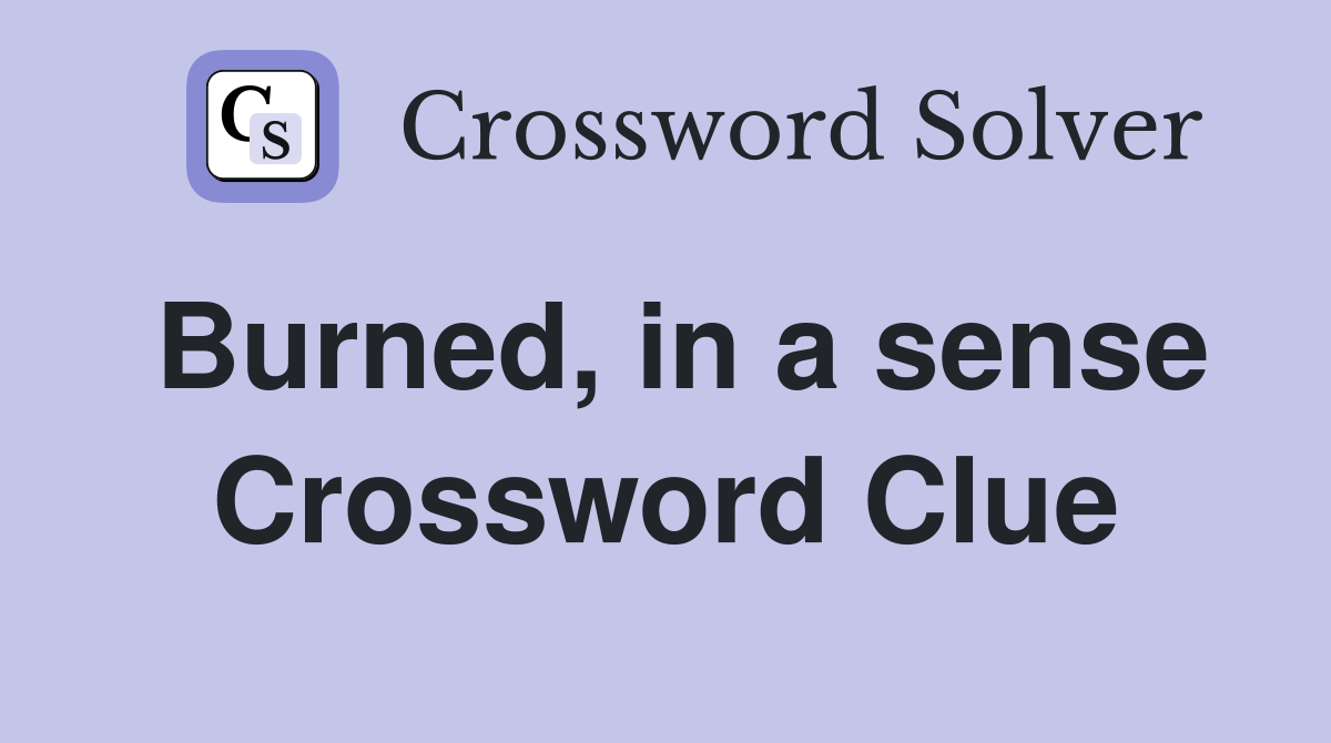 Burned, in a sense Crossword Clue