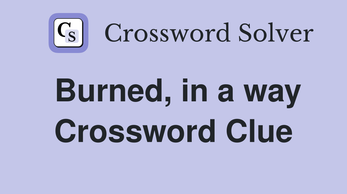 Burned, in a way Crossword Clue