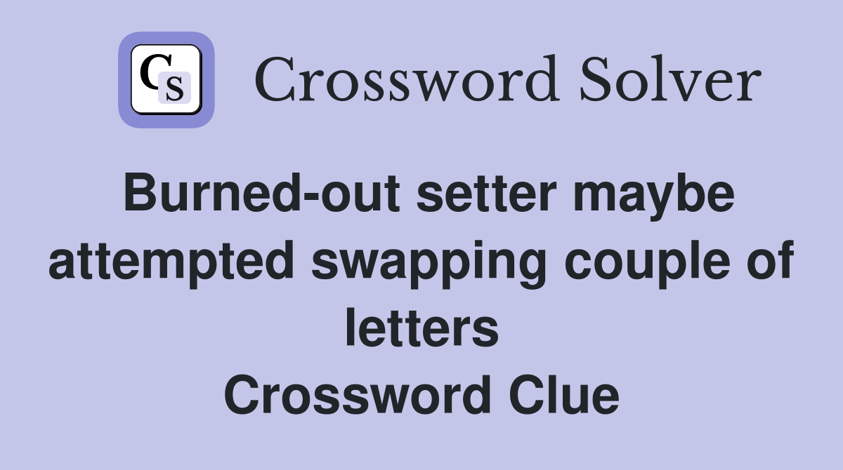 Burned-out setter maybe attempted swapping couple of letters Crossword Clue