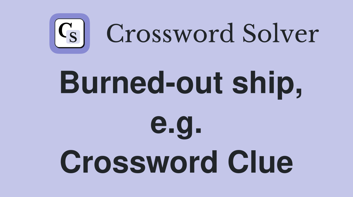 Burned-out ship, e.g. Crossword Clue