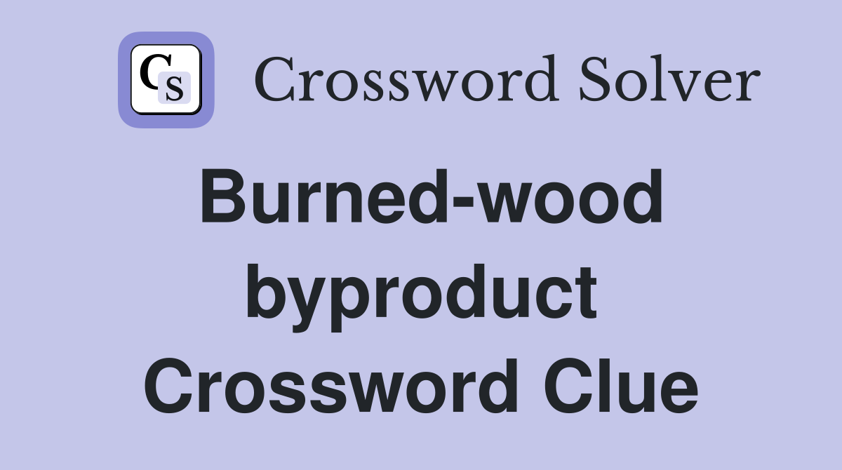 Burned-wood byproduct Crossword Clue