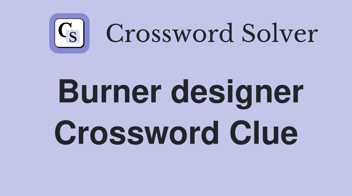 Burner designer Crossword Clue