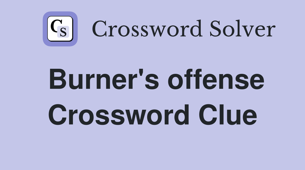 Burner's offense Crossword Clue