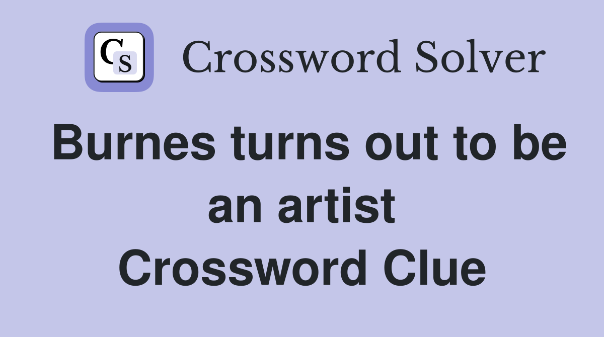 Burnes turns out to be an artist Crossword Clue