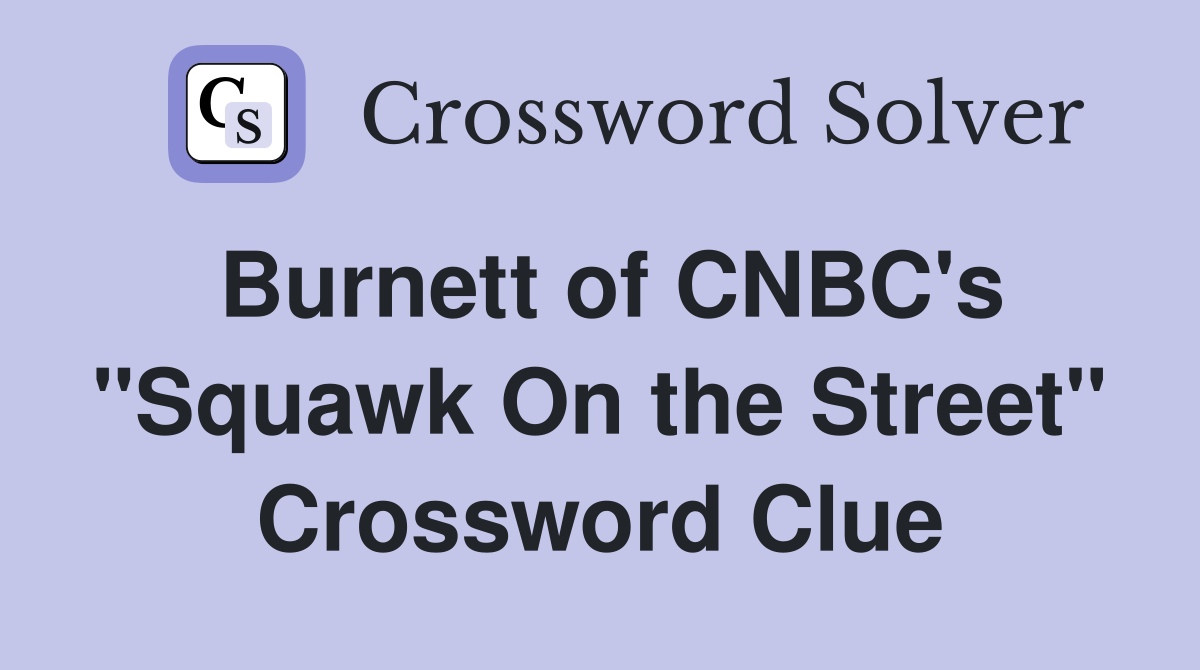 Burnett of CNBC's "Squawk On the Street" Crossword Clue