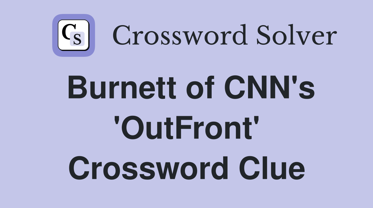 Burnett of CNN's 'OutFront' Crossword Clue
