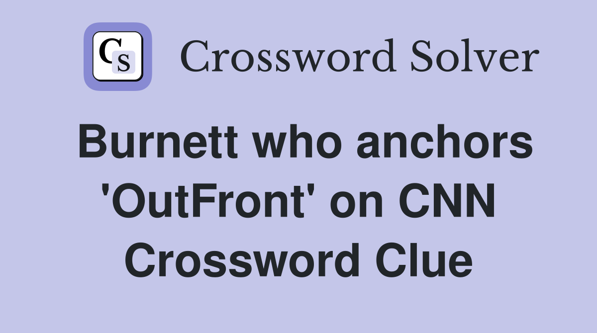 Burnett who anchors 'OutFront' on CNN Crossword Clue