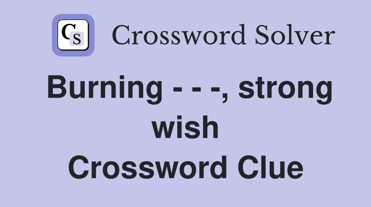 Burning - - -, strong wish Crossword Clue