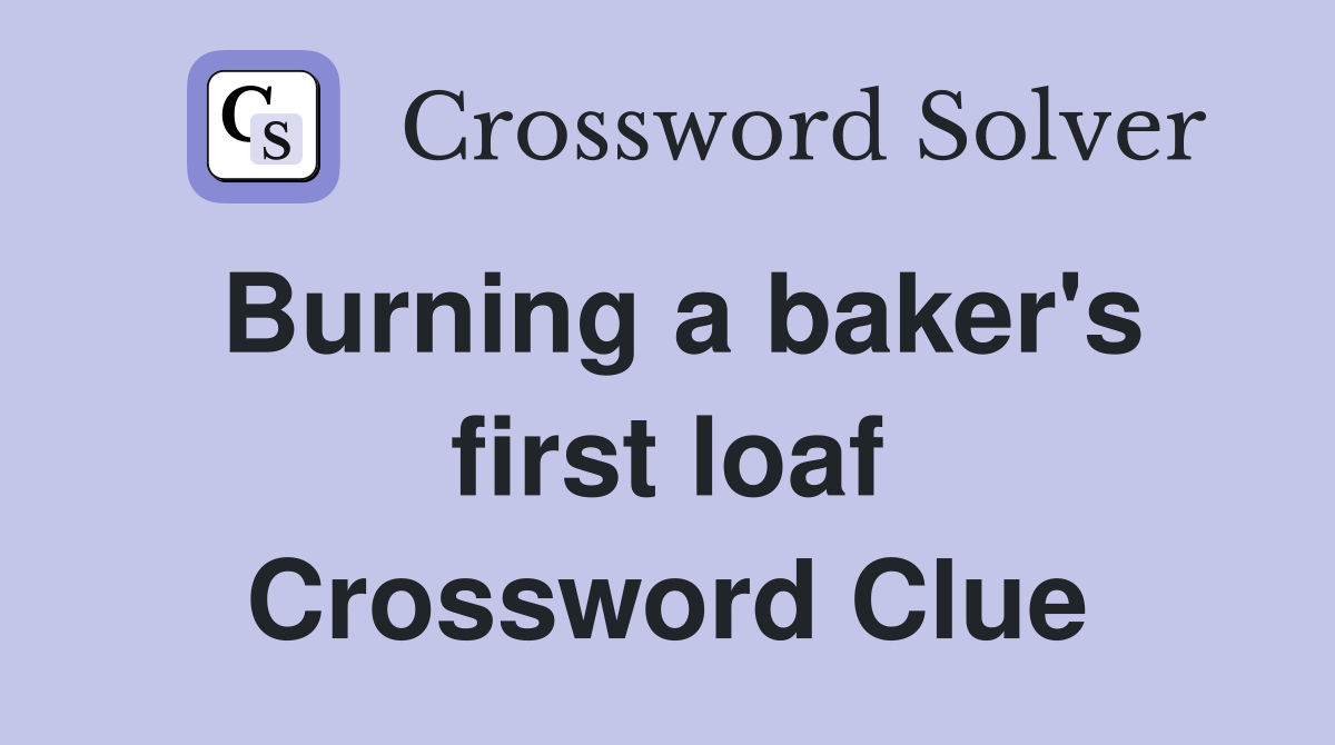 Burning a baker's first loaf Crossword Clue