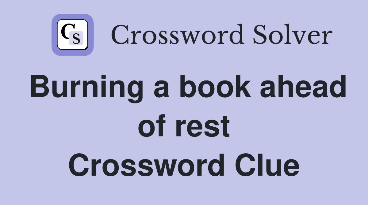 Burning a book ahead of rest Crossword Clue