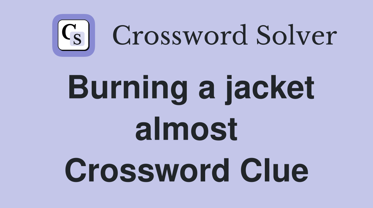 Burning a jacket almost Crossword Clue
