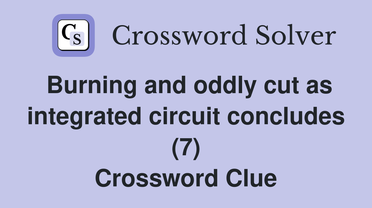 Burning and oddly cut as integrated circuit concludes (7) Crossword Clue