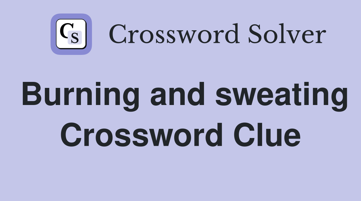 Burning and sweating Crossword Clue