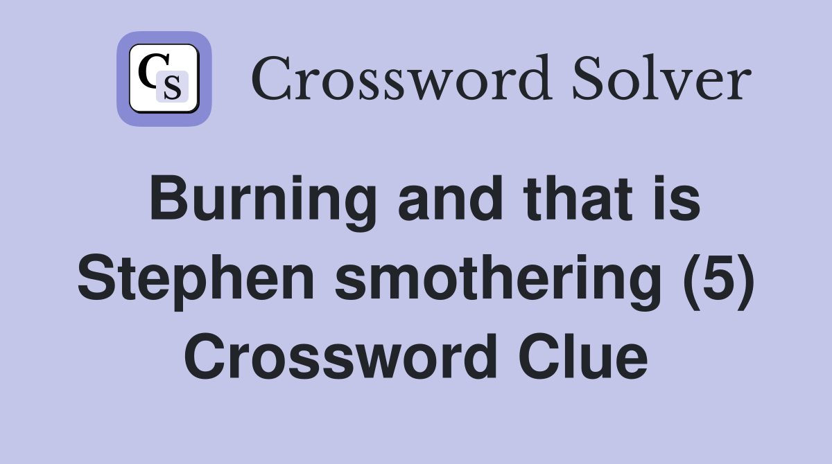 Burning and that is Stephen smothering (5) Crossword Clue