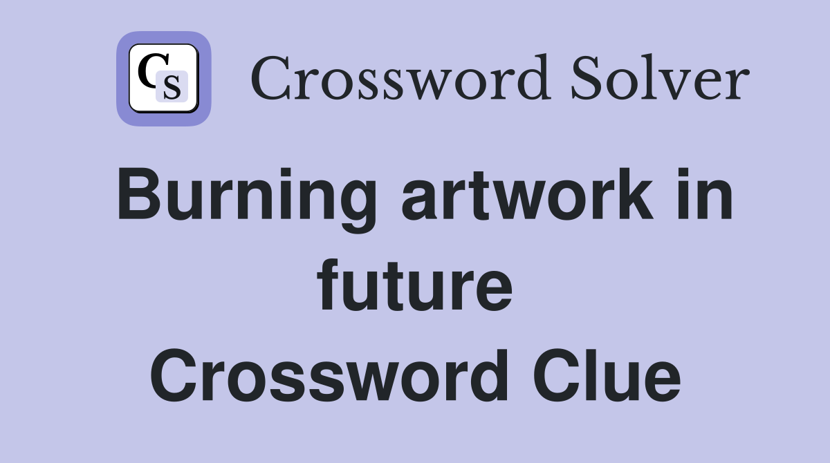 Burning artwork in future Crossword Clue