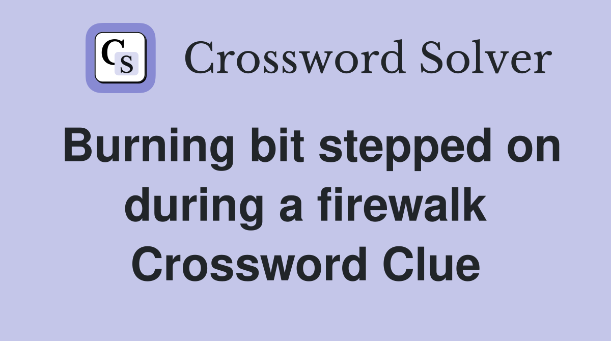 Burning bit stepped on during a firewalk Crossword Clue