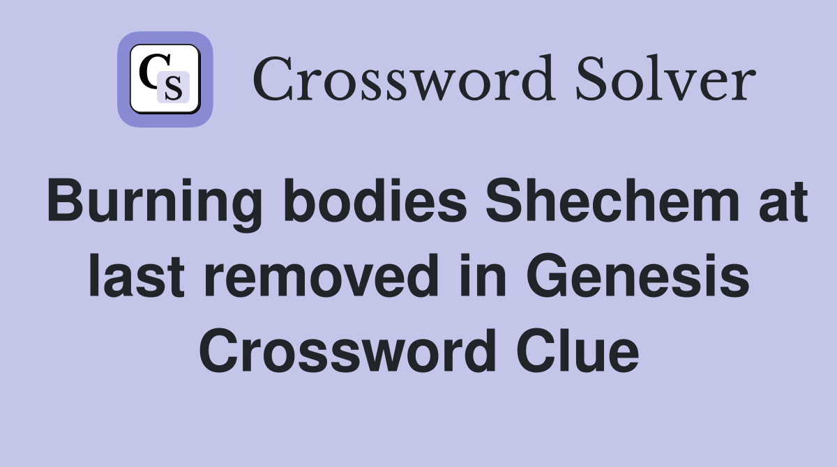 Burning bodies Shechem at last removed in Genesis Crossword Clue