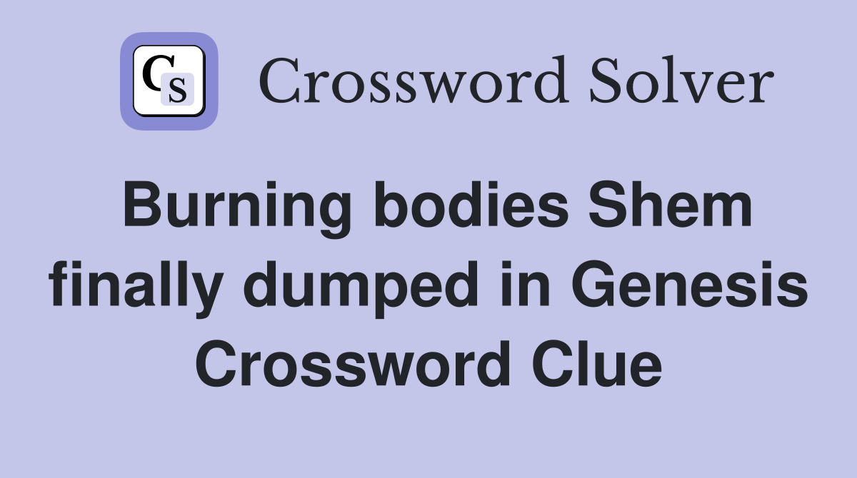 Burning bodies Shem finally dumped in Genesis Crossword Clue