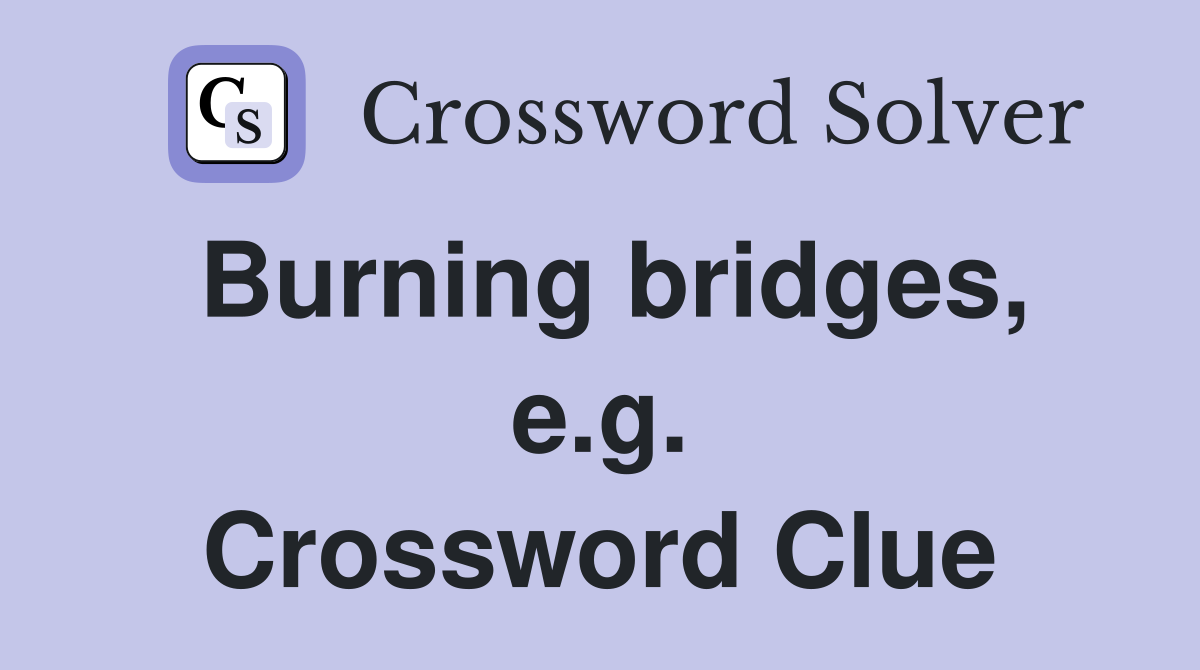 Burning bridges, e.g. Crossword Clue