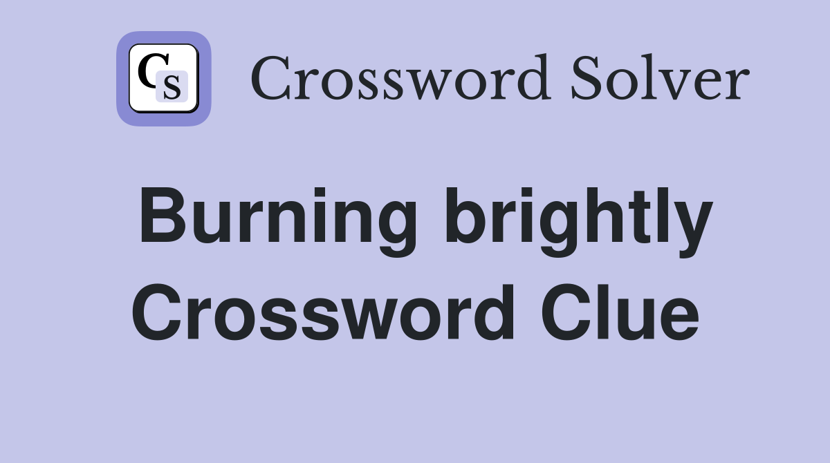 Burning brightly Crossword Clue