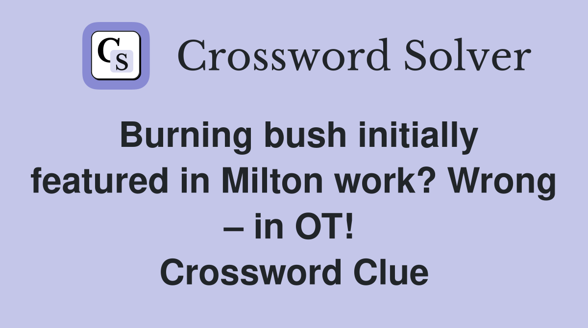 Burning bush initially featured in Milton work? Wrong – in OT!  Crossword Clue