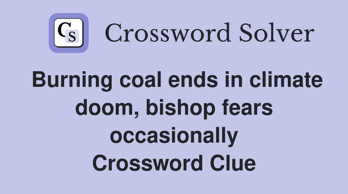 Burning coal ends in climate doom, bishop fears occasionally Crossword Clue
