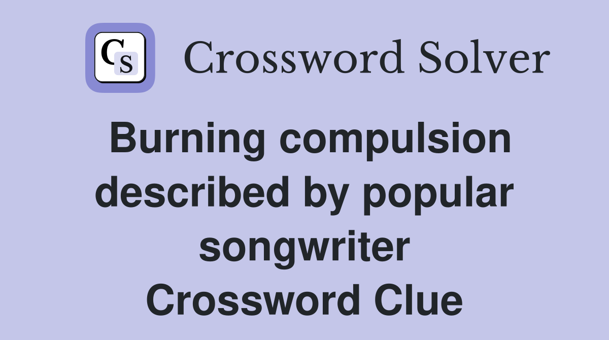 Burning compulsion described by popular songwriter Crossword Clue