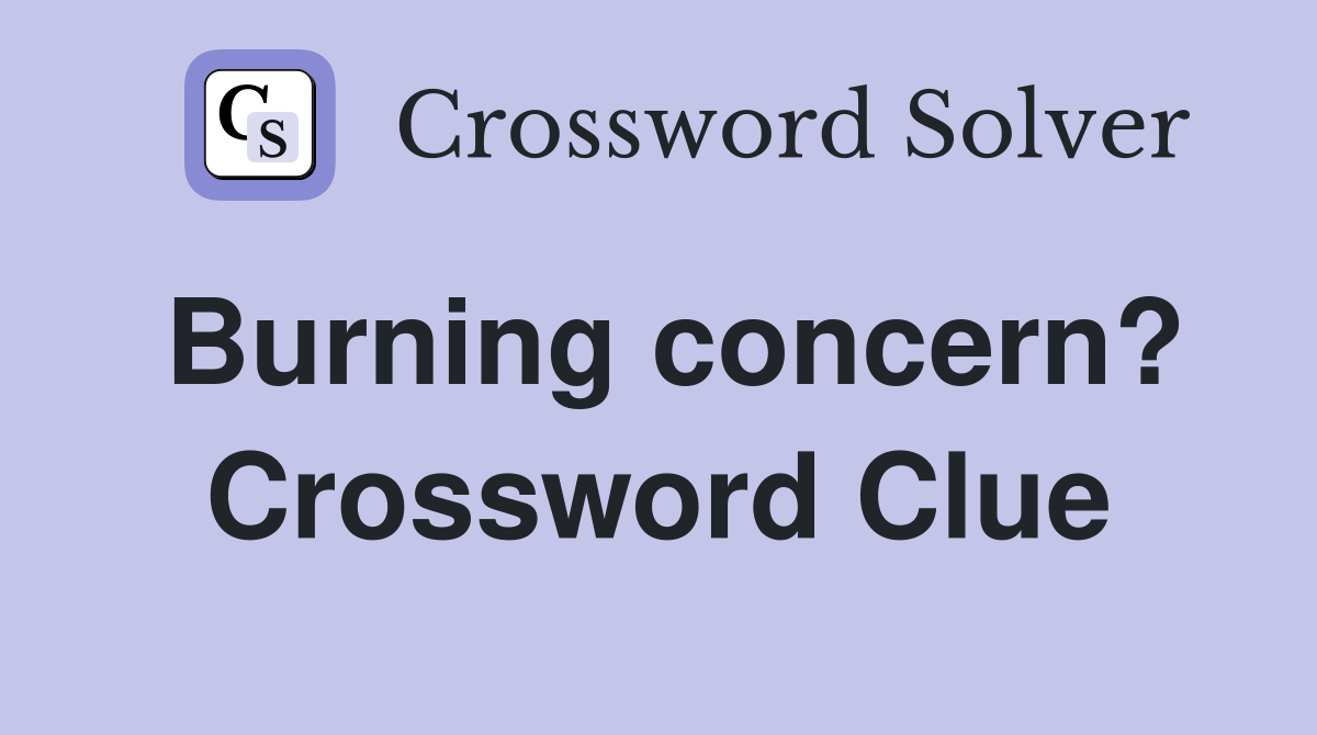 Burning concern? Crossword Clue