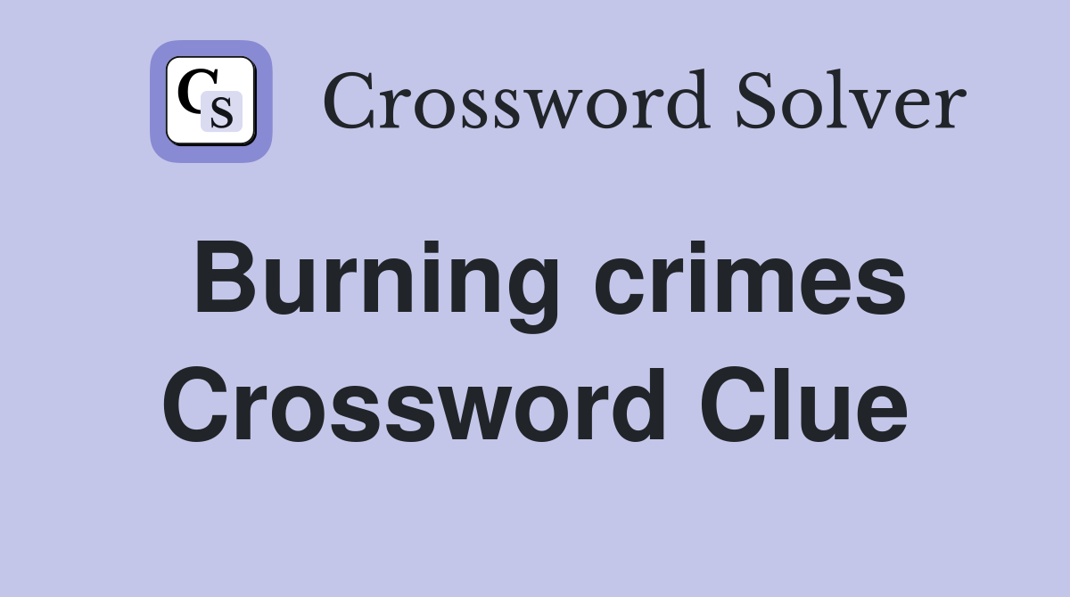 Burning crimes Crossword Clue