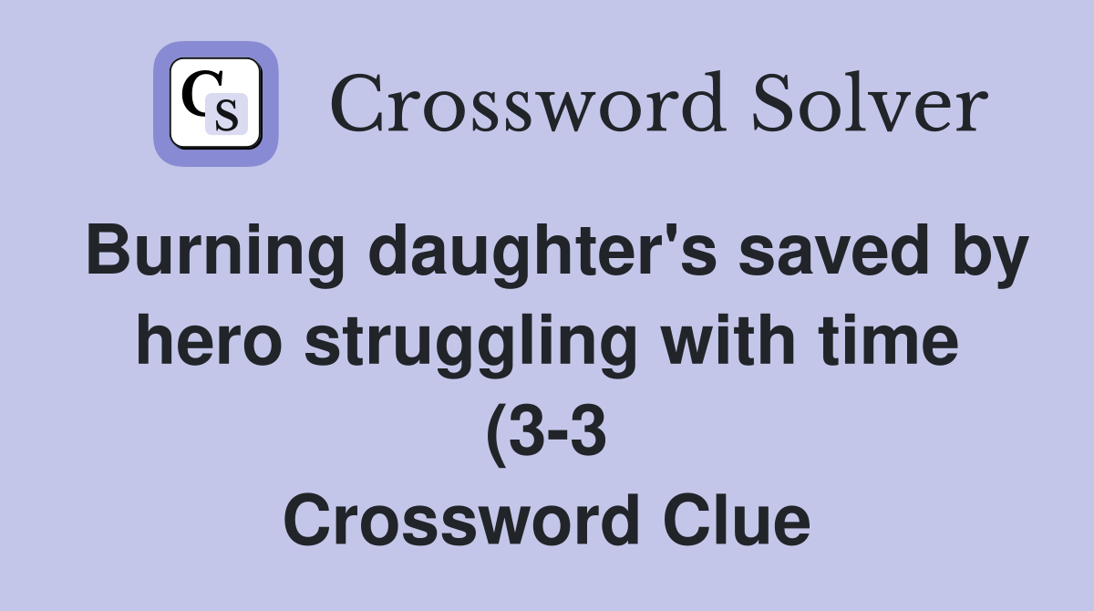 Burning daughter #39 s saved by hero struggling with time (3 3) Crossword Burning daughter #39 s saved by hero struggling with time (3 3) Crossword