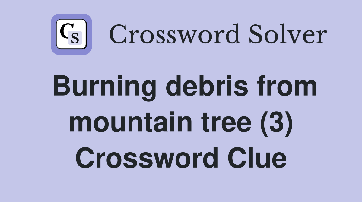 Burning debris from mountain tree (3) Crossword Clue