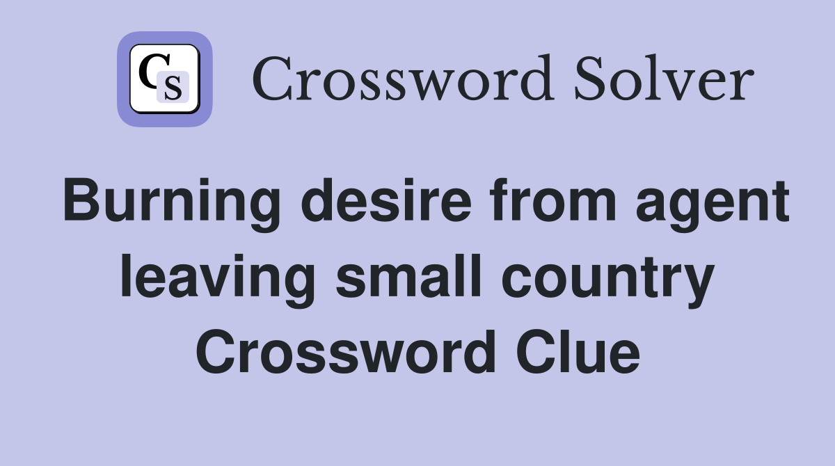 Burning desire from agent leaving small country Crossword Clue