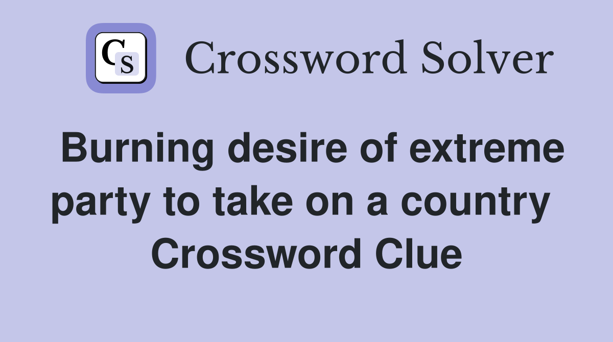 Burning desire of extreme party to take on a country  Crossword Clue