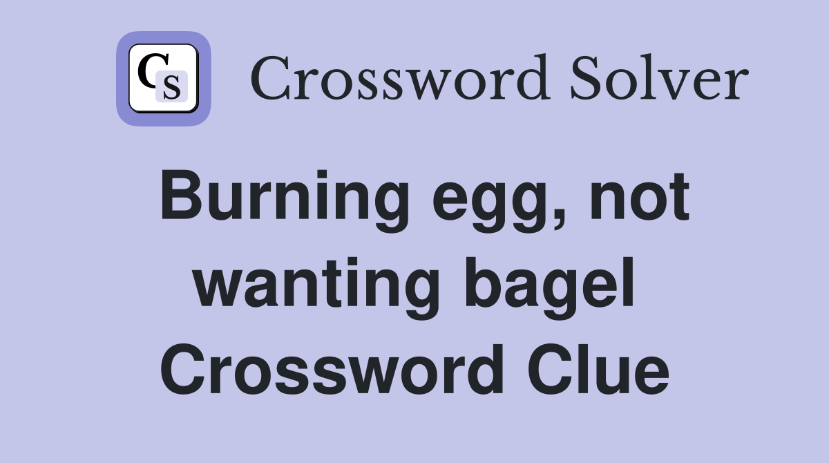 Burning egg, not wanting bagel Crossword Clue