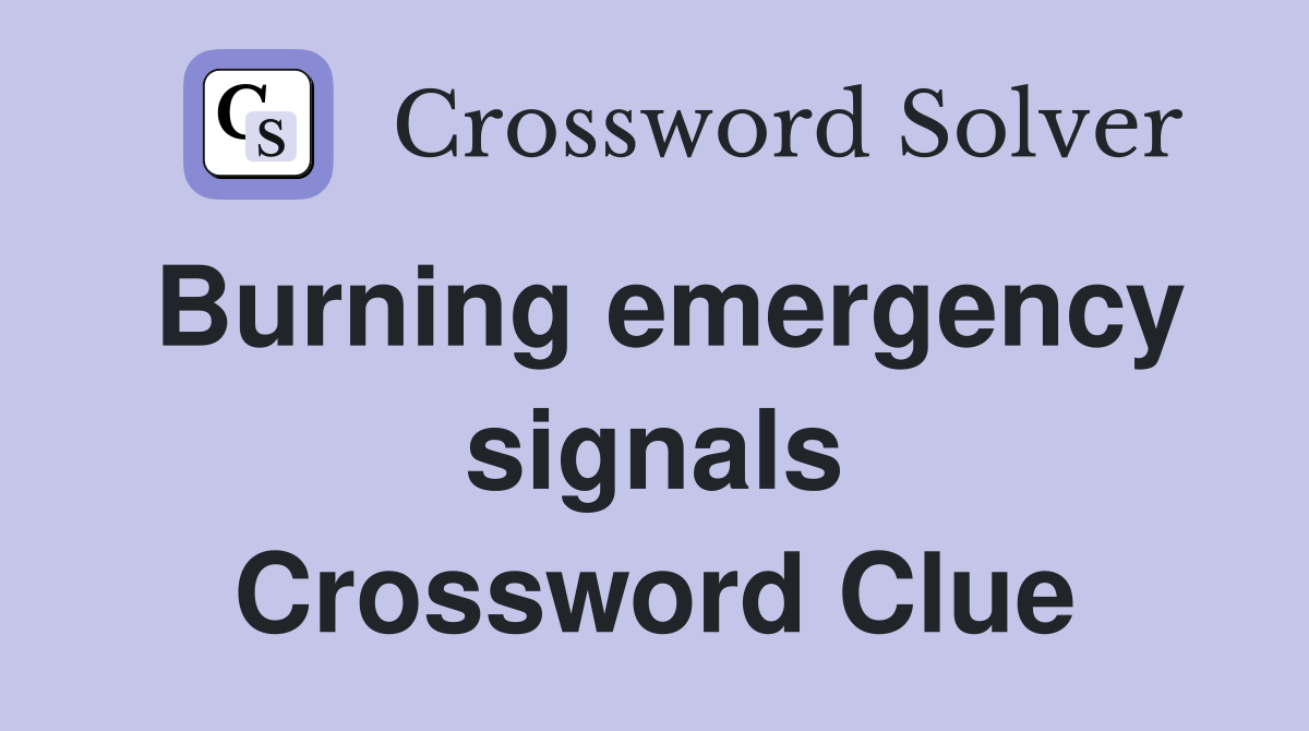 Burning emergency signals Crossword Clue