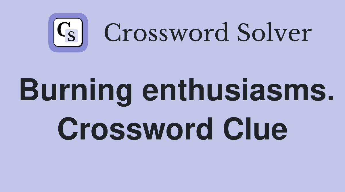 Burning enthusiasms. Crossword Clue