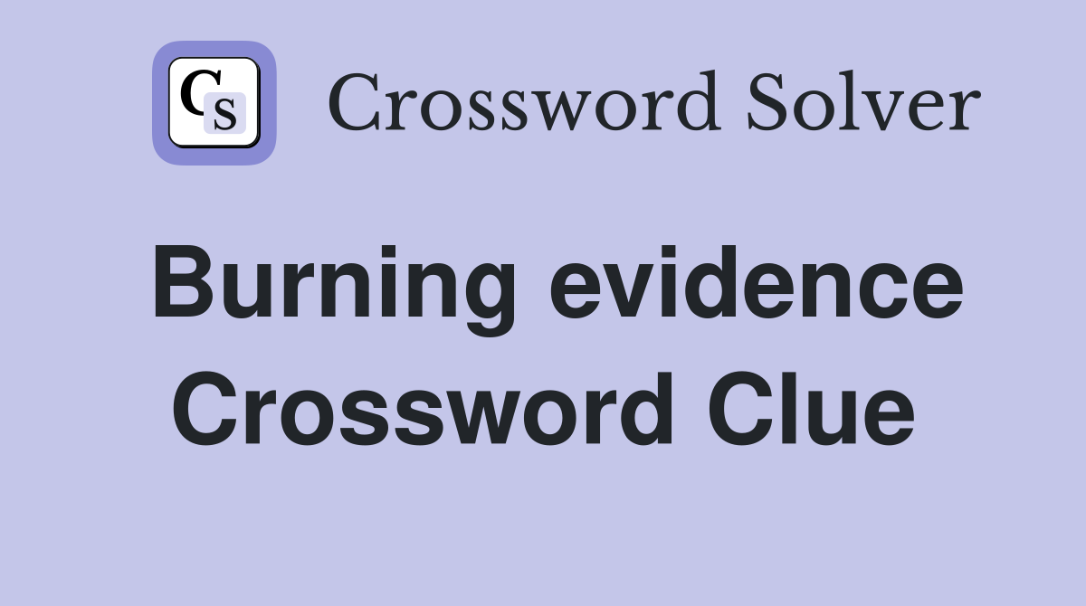Burning evidence Crossword Clue