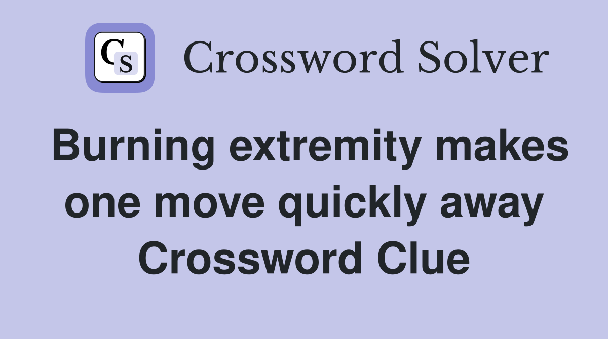 Burning extremity makes one move quickly away Crossword Clue