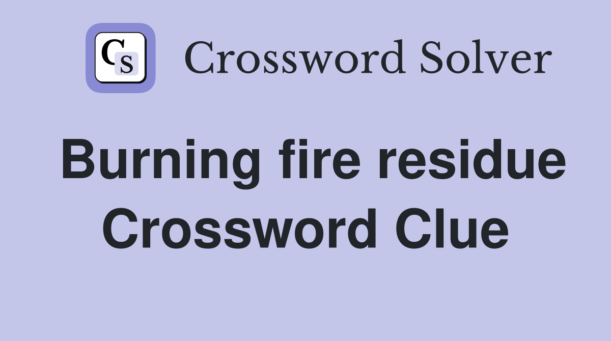 Burning fire residue Crossword Clue