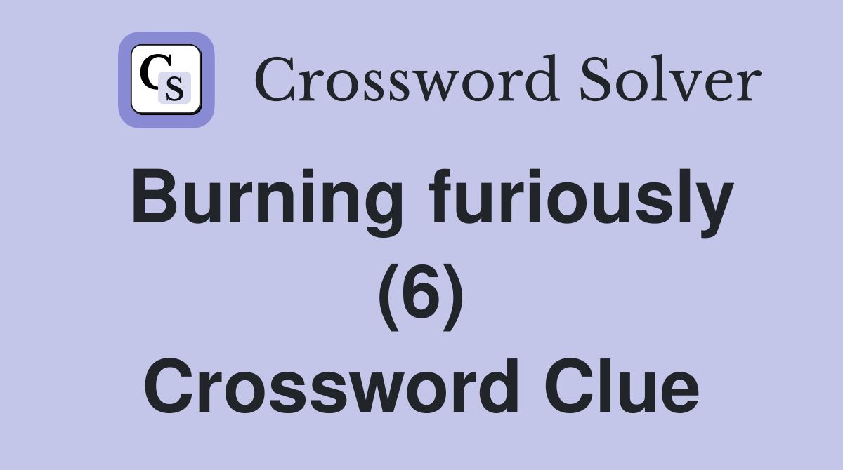 Burning furiously (6) Crossword Clue