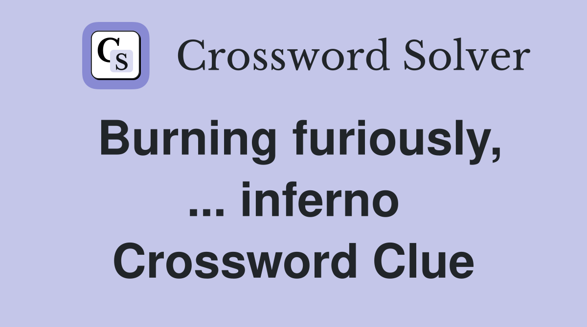 Burning furiously, ... inferno Crossword Clue