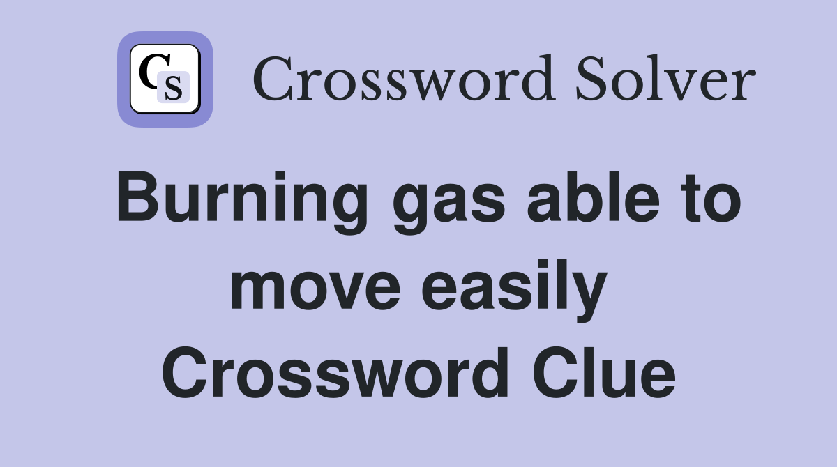 Burning gas able to move easily Crossword Clue