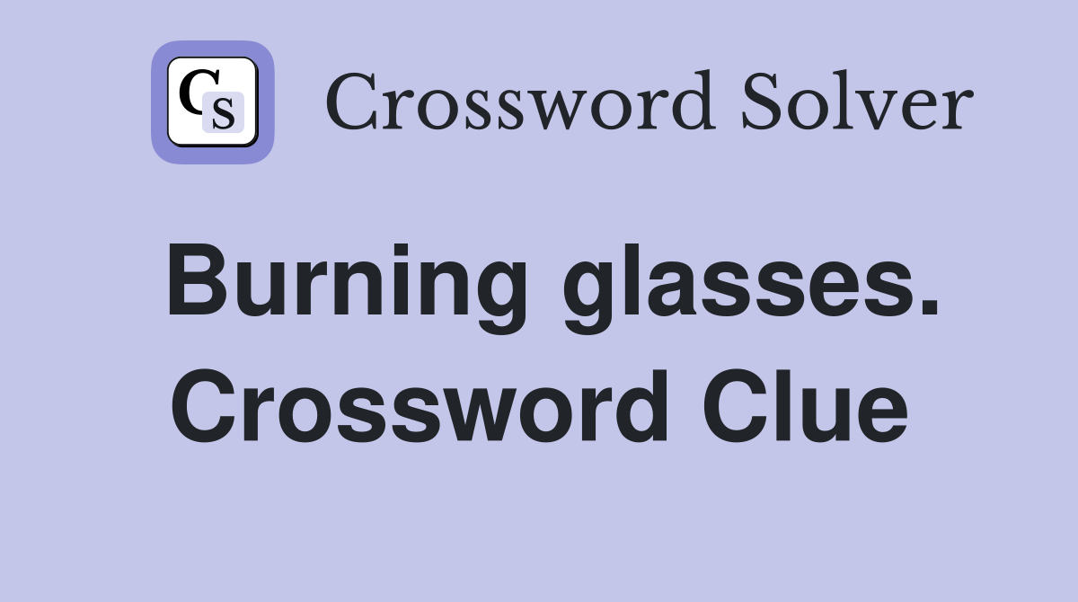 Burning glasses. Crossword Clue