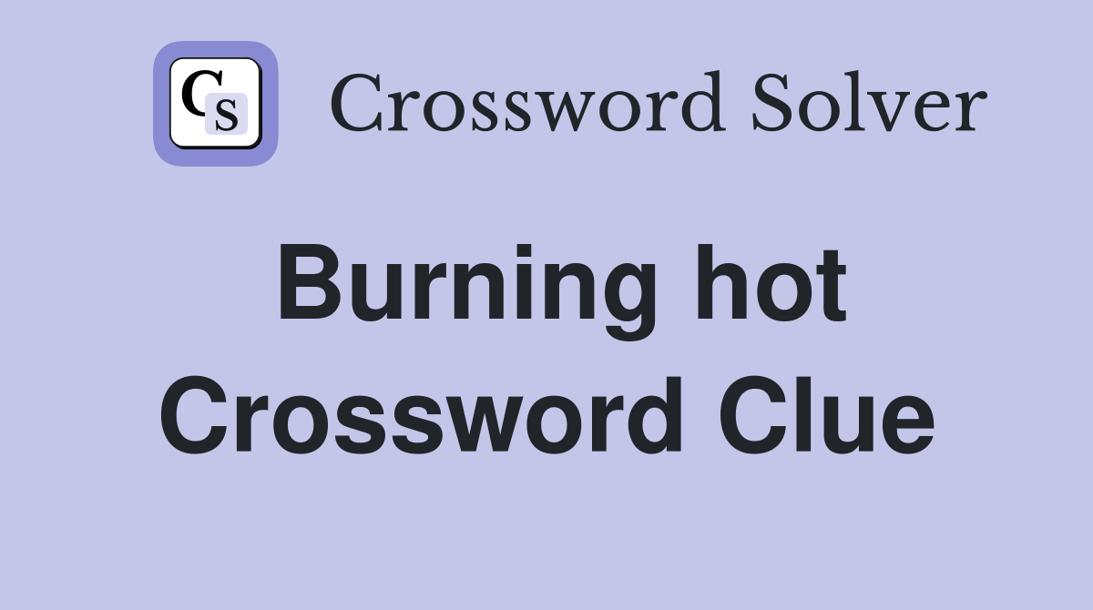Burning hot Crossword Clue