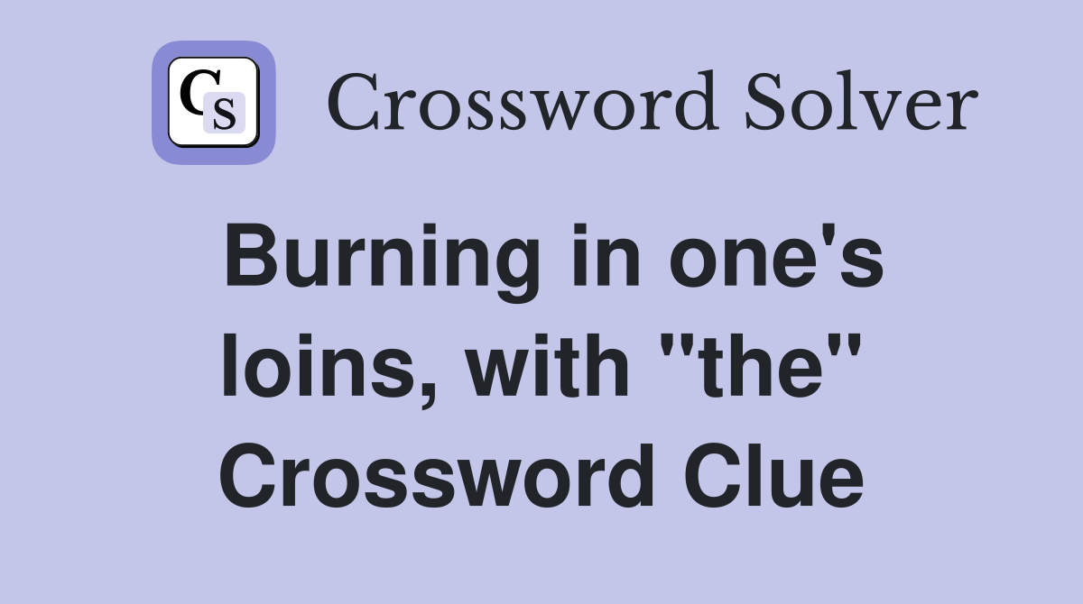 Burning in one's loins, with "the" Crossword Clue